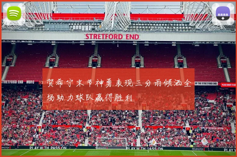 贺希宁末节神勇表现三分雨倾洒全场助力球队赢得胜利