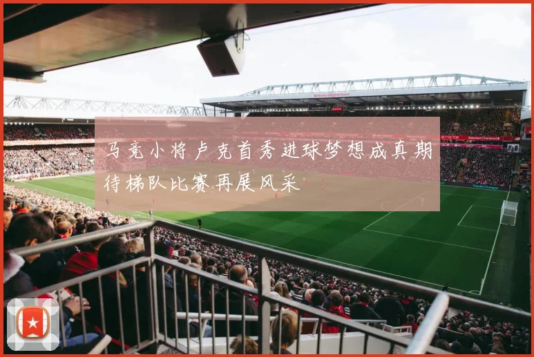 马竞小将卢克首秀进球梦想成真期待梯队比赛再展风采