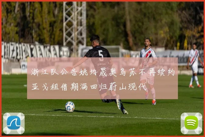 浙江队公告姚均晟奥乌苏不再续约亚戈租借期满回归蔚山现代